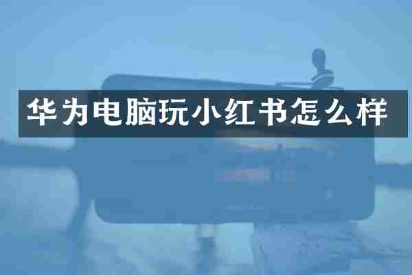华为电脑玩小红书怎么样