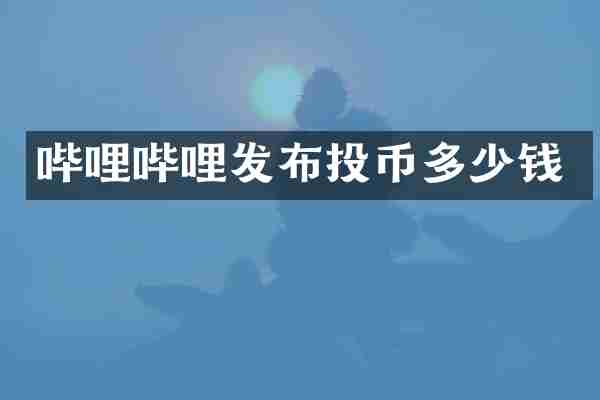 哔哩哔哩发布投币多少钱