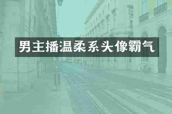 男主播温柔系头像霸气
