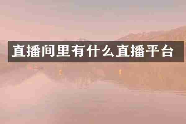 直播间里有什么直播平台