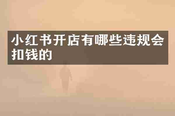小红书开店有哪些违规会扣钱的