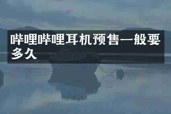 哔哩哔哩耳机预售一般要多久