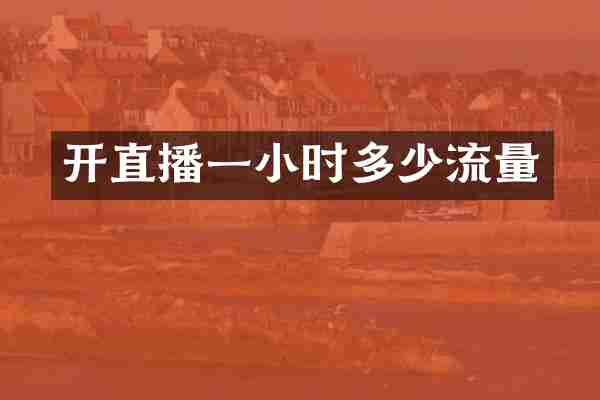 开直播一小时多少流量