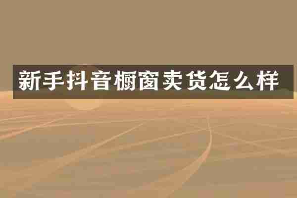 新手抖音橱窗卖货怎么样