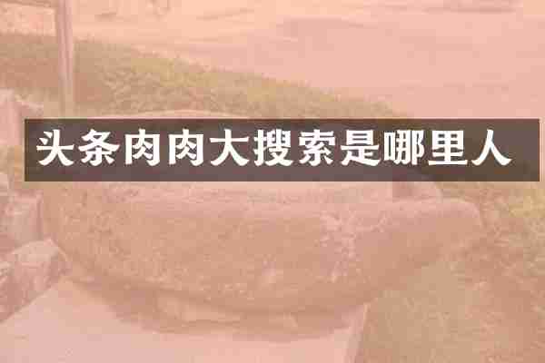 头条肉肉大搜索是哪里人