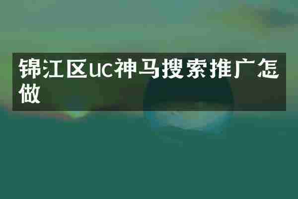 锦江区uc神马搜索推广怎么做