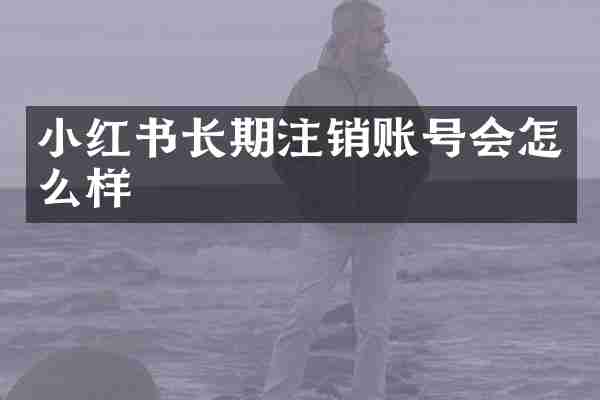 小红书长期注销账号会怎么样