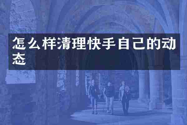 怎么样清理快手自己的动态