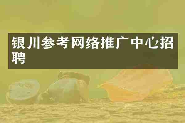 银川参考网络推广中心招聘