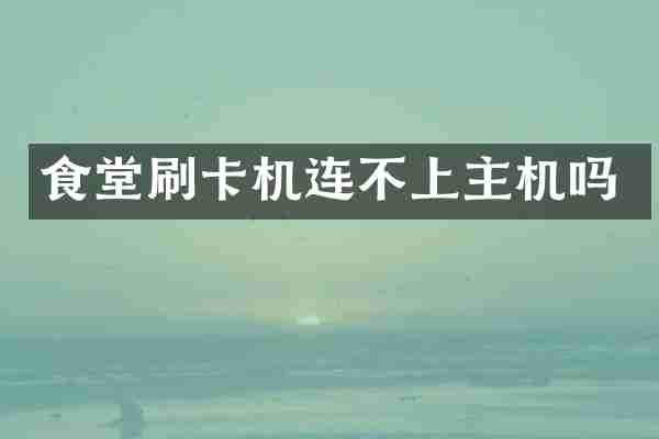 食堂刷卡机连不上主机吗