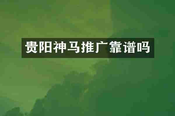 贵阳神马推广靠谱吗
