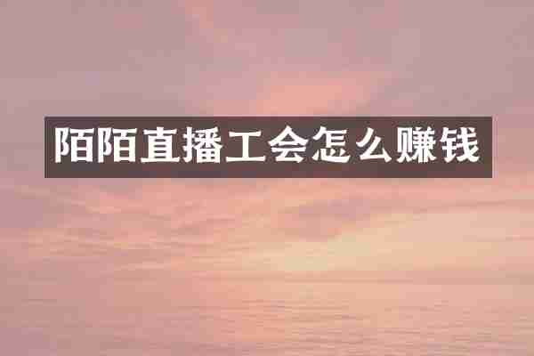 陌陌直播工会怎么赚钱