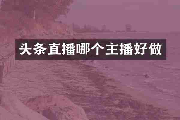 头条直播哪个主播好做