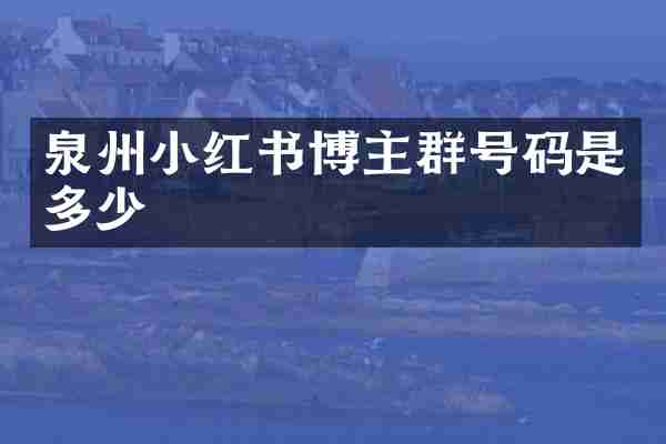 泉州小红书博主群号码是多少