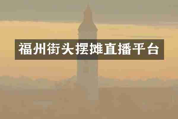 福州街头摆摊直播平台