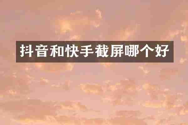 抖音和快手截屏哪个好