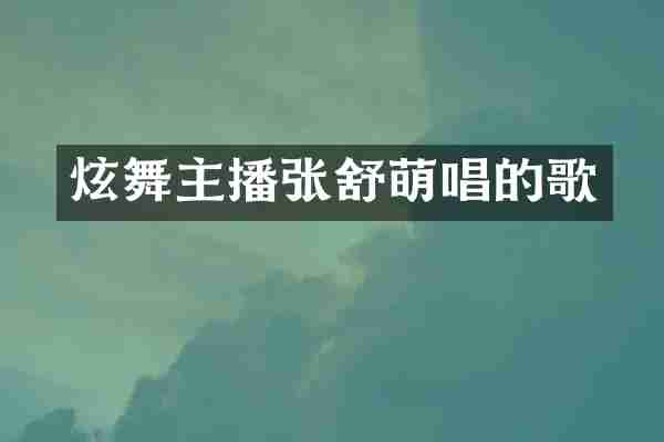 炫舞主播张舒萌唱的歌