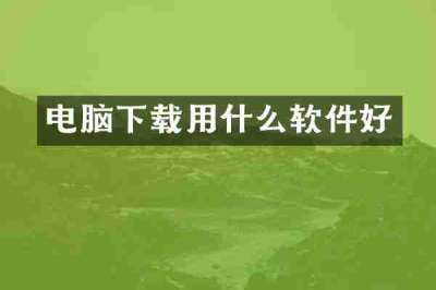电脑下载用什么软件好