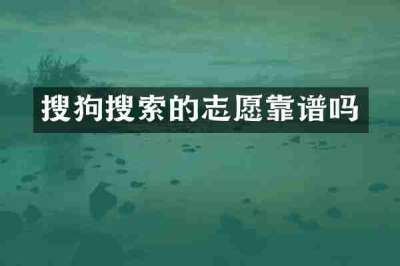 搜狗搜索的志愿靠谱吗
