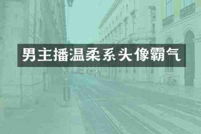 男主播温柔系头像霸气
