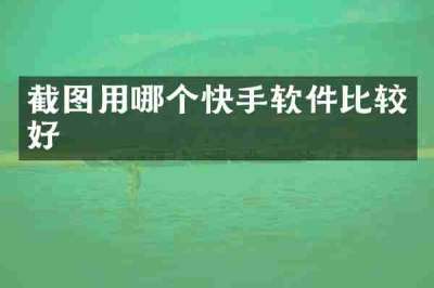截图用哪个快手软件比较好