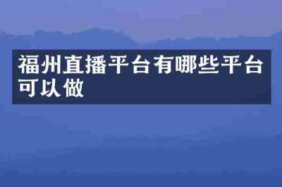 福州直播平台有哪些平台可以做
