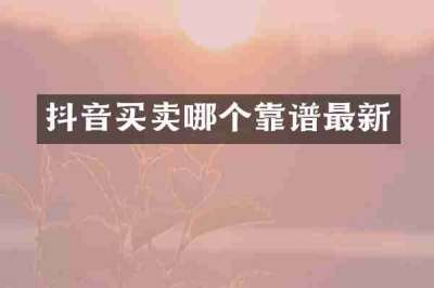 抖音买卖哪个靠谱最新