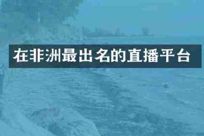 在非洲最出名的直播平台