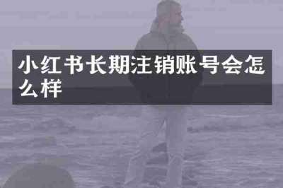 小红书长期注销账号会怎么样