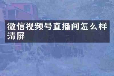 微信视频号直播间怎么样清屏