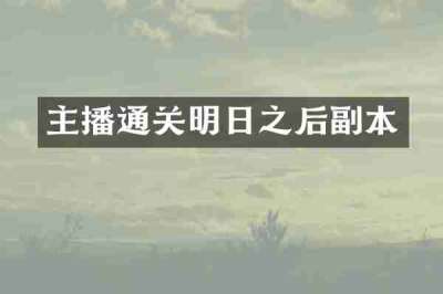 主播通关明日之后副本