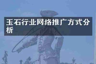玉石行业网络推广方式分析