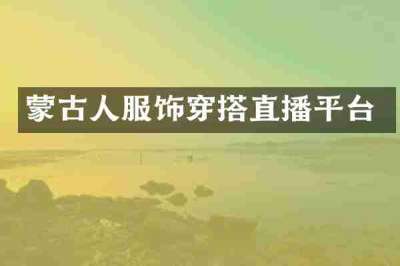 蒙古人服饰穿搭直播平台