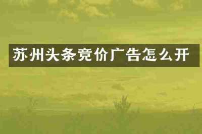 苏州头条竞价广告怎么开