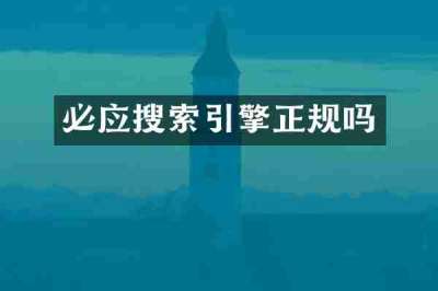 必应搜索引擎正规吗