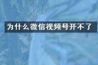 为什么微信视频号开不了