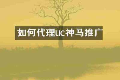 如何代理uc神马推广