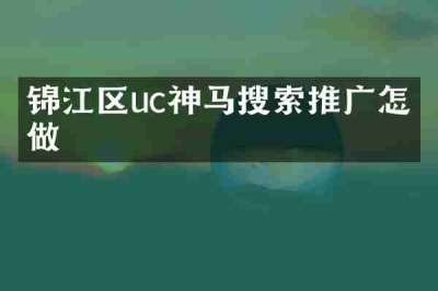 锦江区uc神马搜索推广怎么做