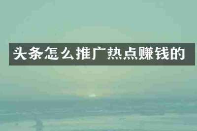 头条怎么推广热点赚钱的
