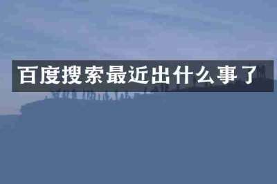 百度搜索最近出什么事了
