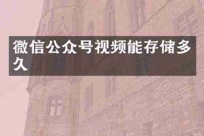 微信公众号视频能存储多久