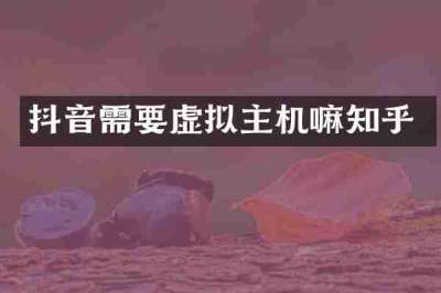抖音需要虚拟主机嘛知乎
