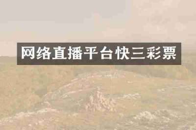 网络直播平台快三彩票