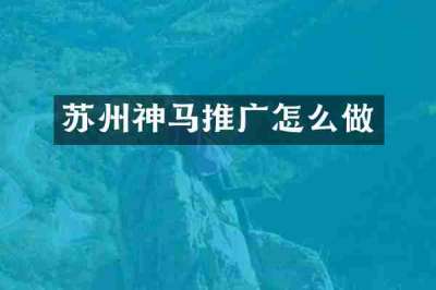 苏州神马推广怎么做