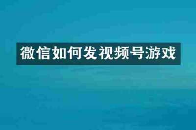 微信如何发视频号游戏