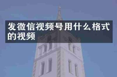 发微信视频号用什么格式的视频