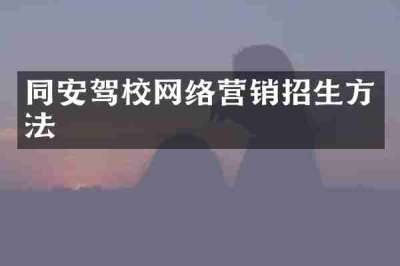 同安驾校网络营销招生方法