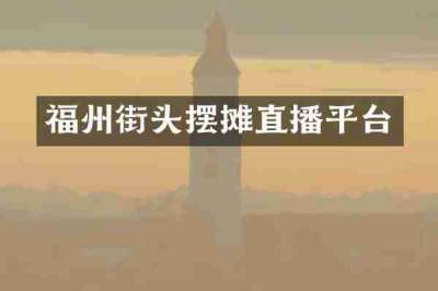 福州街头摆摊直播平台