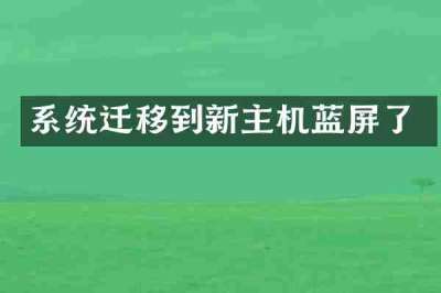 系统迁移到新主机蓝屏了