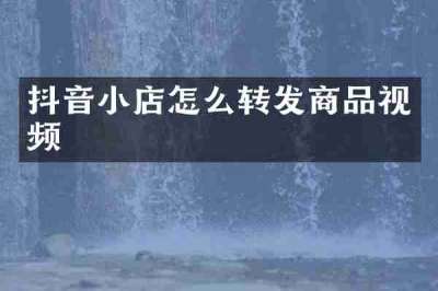 抖音小店怎么转发商品视频